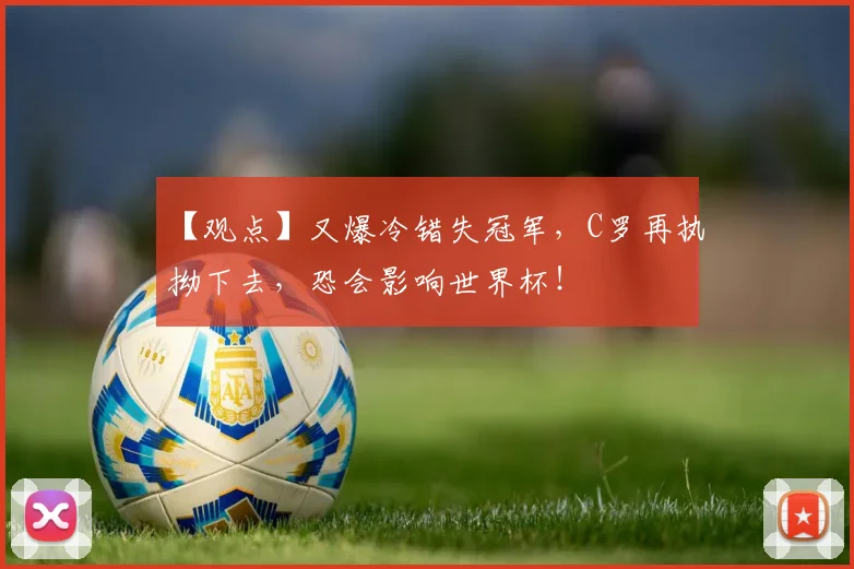 【观点】又爆冷错失冠军，C罗再执拗下去，恐会影响世界杯！